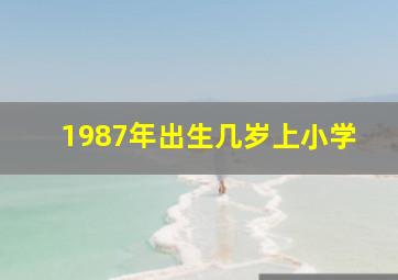 1987年出生几岁上小学