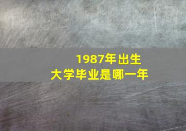 1987年出生大学毕业是哪一年