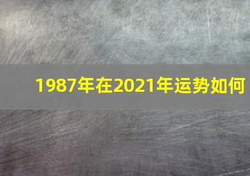 1987年在2021年运势如何