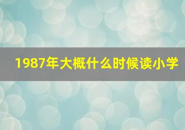 1987年大概什么时候读小学