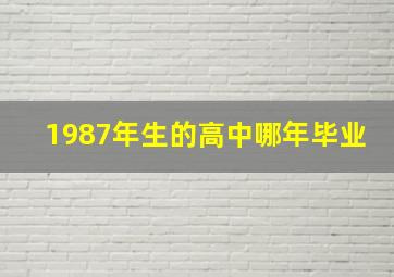 1987年生的高中哪年毕业