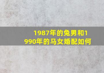 1987年的兔男和1990年的马女婚配如何