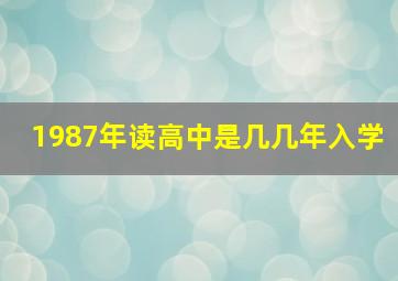 1987年读高中是几几年入学