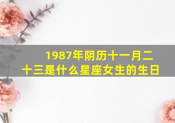 1987年阴历十一月二十三是什么星座女生的生日