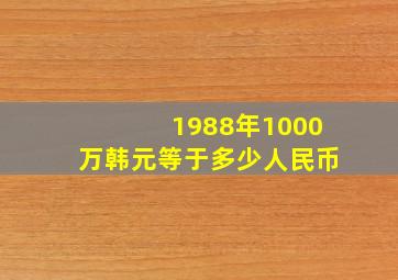 1988年1000万韩元等于多少人民币