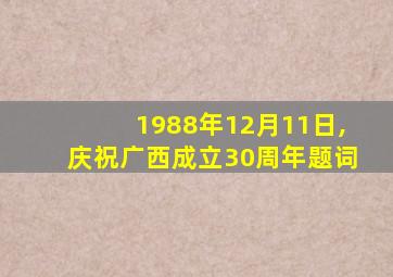 1988年12月11日,庆祝广西成立30周年题词