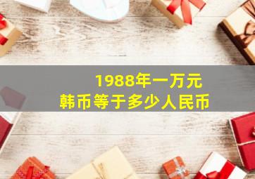 1988年一万元韩币等于多少人民币