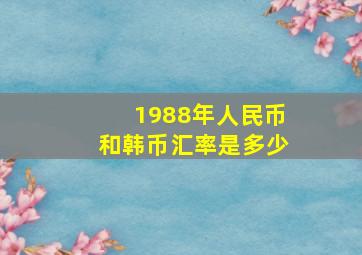 1988年人民币和韩币汇率是多少