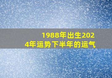 1988年出生2024年运势下半年的运气