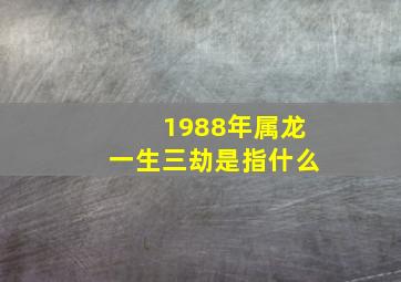 1988年属龙一生三劫是指什么