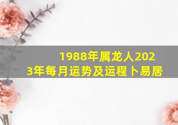 1988年属龙人2023年每月运势及运程卜易居