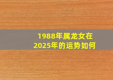 1988年属龙女在2025年的运势如何