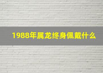 1988年属龙终身佩戴什么