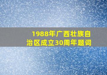 1988年广西壮族自治区成立30周年题词