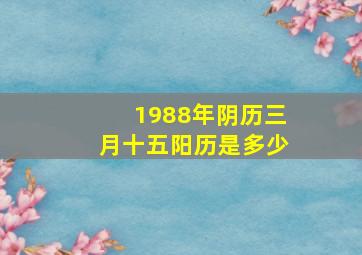 1988年阴历三月十五阳历是多少