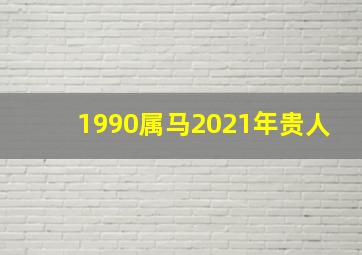 1990属马2021年贵人