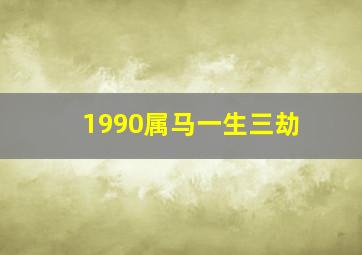 1990属马一生三劫