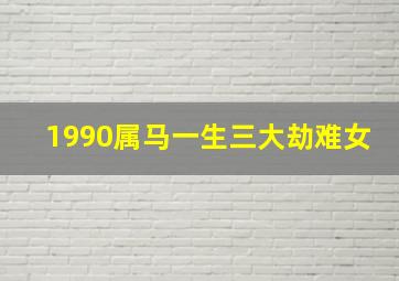 1990属马一生三大劫难女