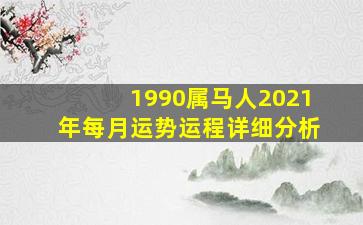 1990属马人2021年每月运势运程详细分析