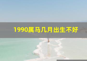 1990属马几月出生不好