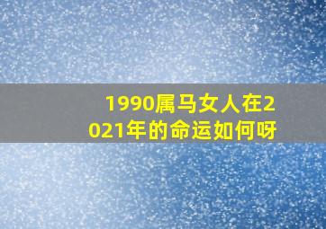 1990属马女人在2021年的命运如何呀