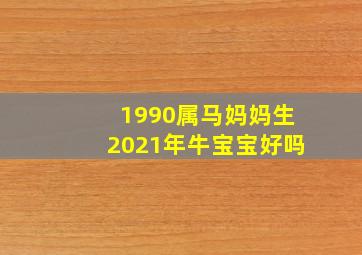 1990属马妈妈生2021年牛宝宝好吗