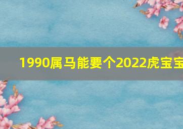 1990属马能要个2022虎宝宝