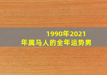 1990年2021年属马人的全年运势男