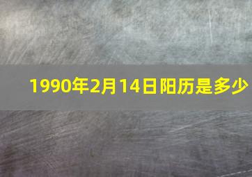 1990年2月14日阳历是多少