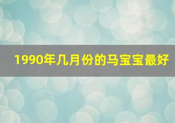 1990年几月份的马宝宝最好