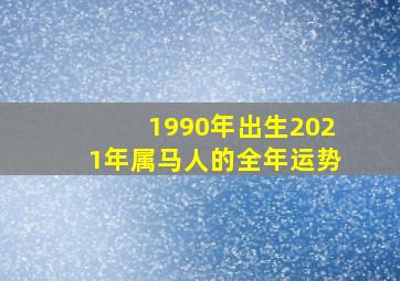 1990年出生2021年属马人的全年运势