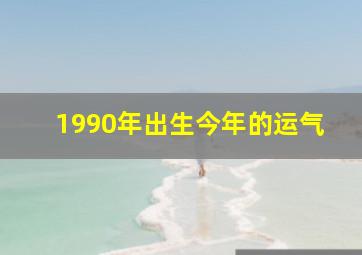 1990年出生今年的运气