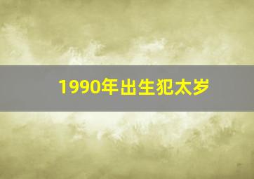 1990年出生犯太岁