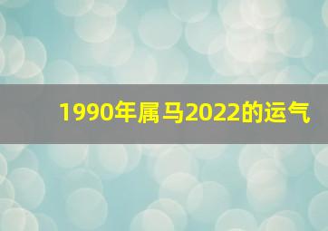 1990年属马2022的运气