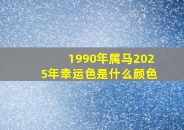 1990年属马2025年幸运色是什么颜色