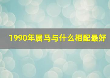 1990年属马与什么相配最好