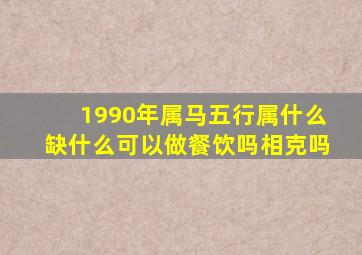 1990年属马五行属什么缺什么可以做餐饮吗相克吗