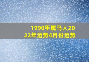 1990年属马人2022年运势4月份运势