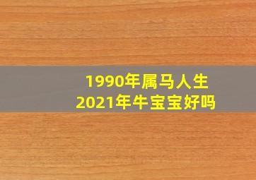 1990年属马人生2021年牛宝宝好吗