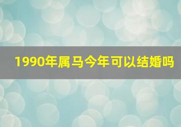 1990年属马今年可以结婚吗