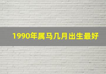 1990年属马几月出生最好