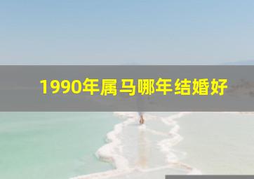 1990年属马哪年结婚好