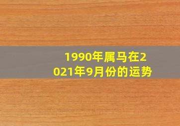 1990年属马在2021年9月份的运势