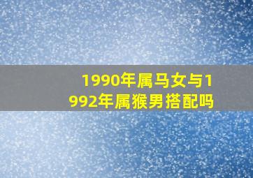 1990年属马女与1992年属猴男搭配吗