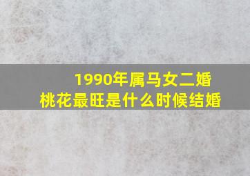 1990年属马女二婚桃花最旺是什么时候结婚