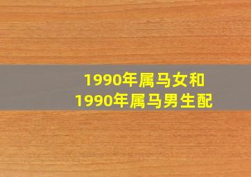 1990年属马女和1990年属马男生配