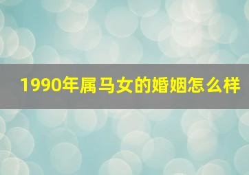 1990年属马女的婚姻怎么样