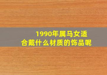 1990年属马女适合戴什么材质的饰品呢