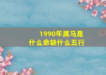 1990年属马是什么命缺什么五行