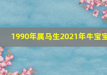 1990年属马生2021年牛宝宝